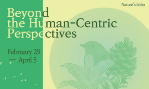 Nature's Echo: Beyond the Human-Centric Perspectives (February 29 - April 5)